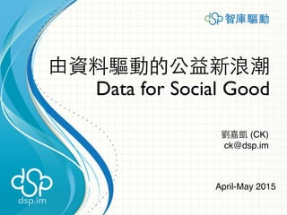 由資料驅動的公益新浪潮
Data for Social Good
劉嘉凱 (CK)
ck@dsp.im
April-May 2015
 
