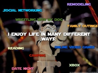 remodeling
Social Networking

     wrestling with my dog
                             Family outings

 i enjoy life in many different
              ways:
 reading              online video games

           Camping

                             xbox
   date night
                              http://www.ﬂickr.com/photos/jdhancock/sets/72157618524893239/
 
