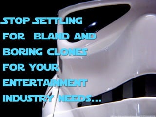 Stop Settling
for bland and
boring clones
for your
entertainment
industry needs...
                    http://www.ﬂickr.com/photos/jdhancock/sets/72157618524893239/
 