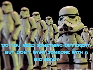 Do you need something different,
 but don’t want someone with a
           big head?
                       http://www.ﬂickr.com/photos/jdhancock/sets/72157618524893239/
 