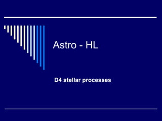 Astro - HL
D4 stellar processes
 