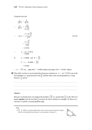 Module 4 – Trigonometry 4.23
The Cosine Rule
If we only know two sidelengths and the included angle or only three sidelengths of a triangle
we cannot use the sine rule to find the other unknown angles and sidelengths. However we can
develop another rule, called the cosine rule for such situations. You can develop this rule
yourself by completing the following.
If AB has length c and BD has length x.
What is the length of AD? . . . . . . . . . . . . . . .
Answer:
Label all sides of the triangles ABC, ADC, and BCD.
Length of AD = c – x
Consider the triangle ACD.
Use Pythagoras’ Rule to write an expression for the length of the hypotenuse squared.
b2 = ( )2 + h2
= c2 – 2cx + x2 + h2
Now from triangle BDC, x2 + h2 =
? b2 = c2 – 2cx + a2
Also in triangle BDC, cos B =
? x = a cos B
? b2 = c2 – 2c(a cos B) + a2
i.e.
Consider any triangle ABC
b
A c B
a
C
Drop a perpendicular from C to D
on AB and let the length of this line
be h and the length of BD be x
x BD
C
A
h
b2 = a2 + c2 – 2ac cos B
 