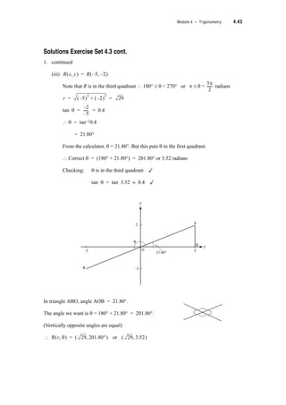 4.32 TPP7184 – Mathematics Tertiary Preparation Level D
2. Verify the formulae cos x = sin (x + )
sin x = cos (x – )
by choosing some values for x and using your calculator to find the sines and cosines.
For a right angled triangle OPC of known side lengths (as below) and show that
sin x = cos ( – x) _________ (i)
cos x = sin ( – x) _________ (ii)
■
Now if sin x = cos ( – x) and x = A – B
We can write sin (A – B) = cos
= cos
= cos and we have on the RHS the cosine of a sum
? using the general formula for the cosine of a sum of two angles we can write the RHS as
= cos
And using (i) and (ii) above
?
and this is the rule for the sine of the difference between two angles.
S
2
---
S
2
---
S
2
---
S
2
---
x
S
2
--- x–
S
2
---
S
2
--- A B–  