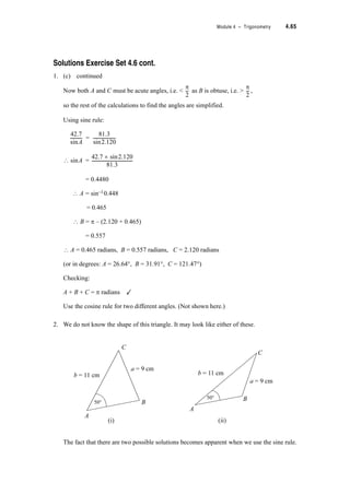 4.42 TPP7184 – Mathematics Tertiary Preparation Level D
Solutions Exercise Set 4.3 page 4.5
1.
(i)
Note that P is in the first quadrant ? 0q d T  90q or 0 d T  radians
tan T =
? T = tan–10.5 = 26.57q or 0.46 radians
Checking: T is in the first quadrant ✓
tan T = tan 26.57q | 0.5 ✓
or
(ii) Q = Q
Note that Q is in the second quadrant ? 90q d T  180q or d T  S radians
tan T = = –1
? T = tan–1–1 = –0.785 radians. But this puts T in the fourth quadrant and we want
T in the second quadrant.
? Correct T = (S – 0.79) radians or (180q – 45q)
= 2.35 radians or 135q
Checking: T is in the second quadrant ✓
tan T = tan 135q = –1 ✓
P x y,  