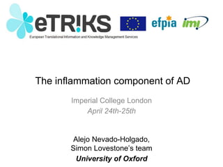 The inflammation component of AD
Imperial College London
April 24th-25th
Alejo Nevado-Holgado,
Simon Lovestone’s team
University of Oxford
 
