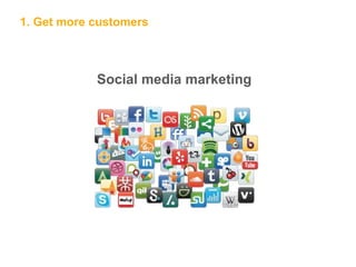 1. Get more customers
Social media marketing
 