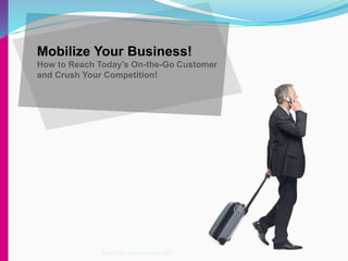 Mobilize Your Business!
How to Reach Today’s On-the-Go Customer
and Crush Your Competition!
http://fun-factory-store.net
 