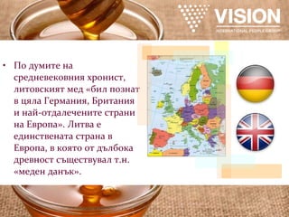 По думите на средневековния хронист, литовският мед «бил познат в цяла Германия, Британия и най-отдалечените страни на Европа». Литва е единствената страна в Европа, в която от дълбока древност съществувал т.н. «меден данък». 