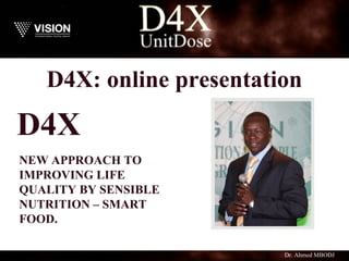 D4X: online presentation
NEW APPROACH TO
IMPROVING LIFE
QUALITY BY SENSIBLE
NUTRITION – SMART
FOOD.
D4X
Dr. Ahmed MBODJ
 