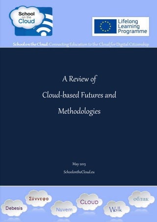 543221–LLP–1–2013–1–GR-KA3- KA3NW 1 School on the Cloud D5.1
A Review of
Cloud-based Futures and
Methodologies
May 2015
SchoolontheCloud.eu
School on the Cloud: Connecting Education to the Cloud for Digital Citizenship
543221-LLP-1-2013-1-GR-KA3-KA3NW
 