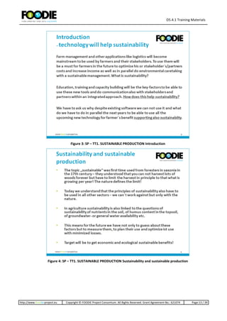 D5.4.1 Training Materials
http://www.foodie-project.eu Copyright © FOODIE Project Consortium. All Rights Reserved. Grant Agreement No.: 621074 Page:13 / 39
Figure 3: SP – TT1. SUSTAINABLE PRODUCTION Introduction
Figure 4: SP – TT1. SUSTAINABLE PRODUCTION Sustainability and sustainable production
 