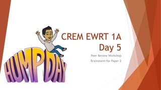 CREM EWRT 1A
Day 5
Peer Review Workshop
Brainstorm for Paper 2
 