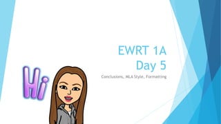 EWRT 1A
Day 5
Conclusions, MLA Style, Formatting
 