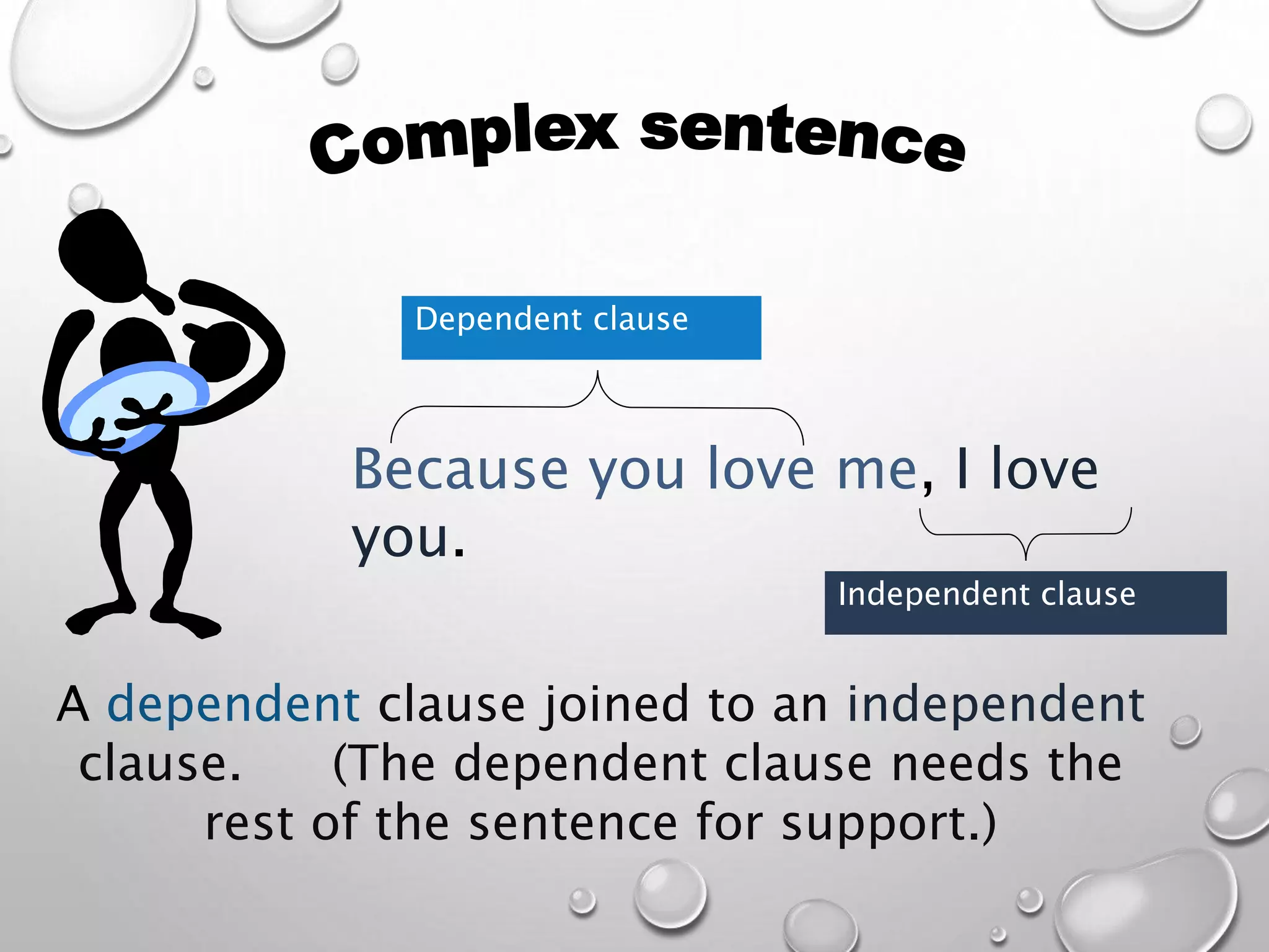 A dependent clause joined to an independent
clause. (The dependent clause needs the
rest of the sentence for support.)
Because you love me, I love
you.
Dependent clause
Independent clause
 