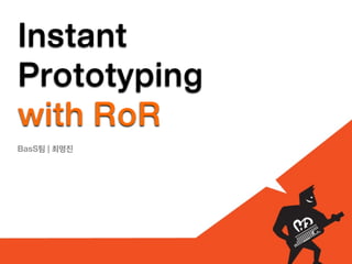 Instant
Prototyping
with RoR
BasS팀 | 최명진
 