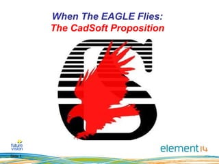 Slide 1
When The EAGLE Flies:
The CadSoft Proposition
 