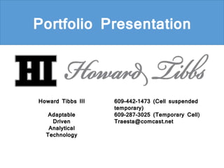 Portfolio Presentation
Howard Tibbs III
Adaptable
Driven
Analytical
Technology
609-442-1473 (Cell suspended
temporary)
609-287-3025 (Temporary Cell)
Traesta@comcast.net
 