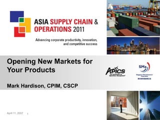 1
Opening New Markets for
Your Products
Mark Hardison, CPIM, CSCP
April 11, 2007 1
 