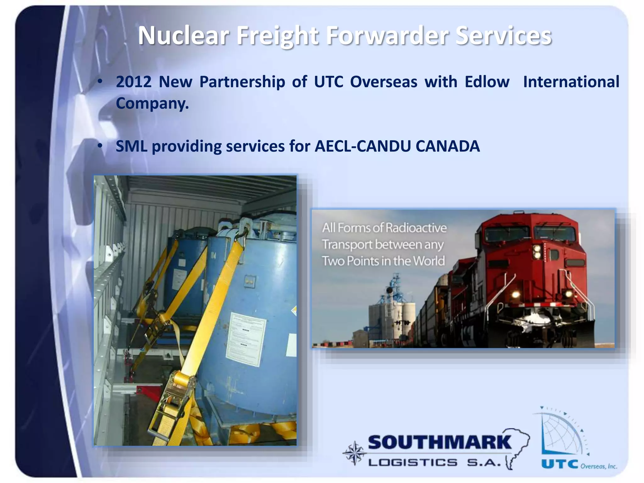 Nuclear Freight Forwarder Services
• 2012 New Partnership of UTC Overseas with Edlow International
Company.
• SML providing services for AECL-CANDU CANADA
 