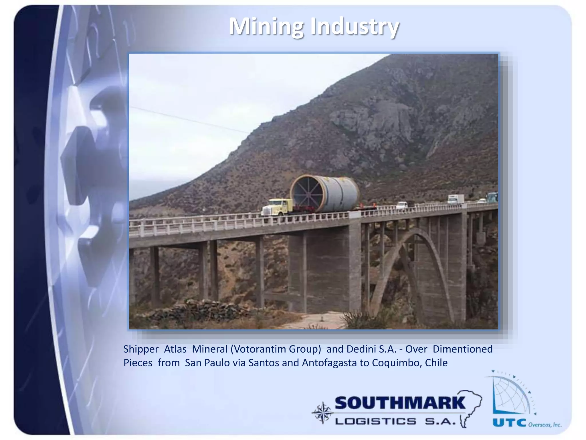 Mining Industry
Shipper Atlas Mineral (Votorantim Group) and Dedini S.A. - Over Dimentioned
Pieces from San Paulo via Santos and Antofagasta to Coquimbo, Chile
 