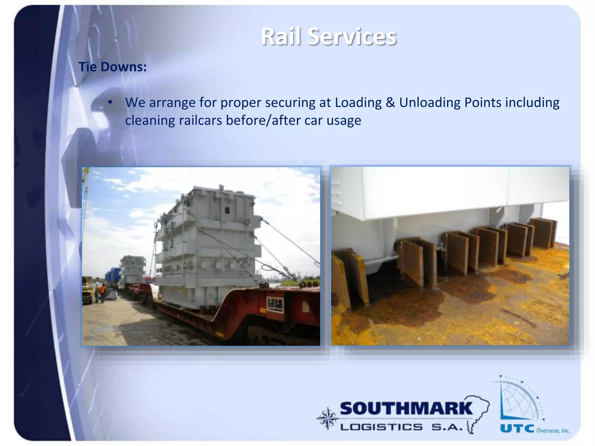 Rail Services
Tie Downs:
• We arrange for proper securing at Loading & Unloading Points including
cleaning railcars before/after car usage
 