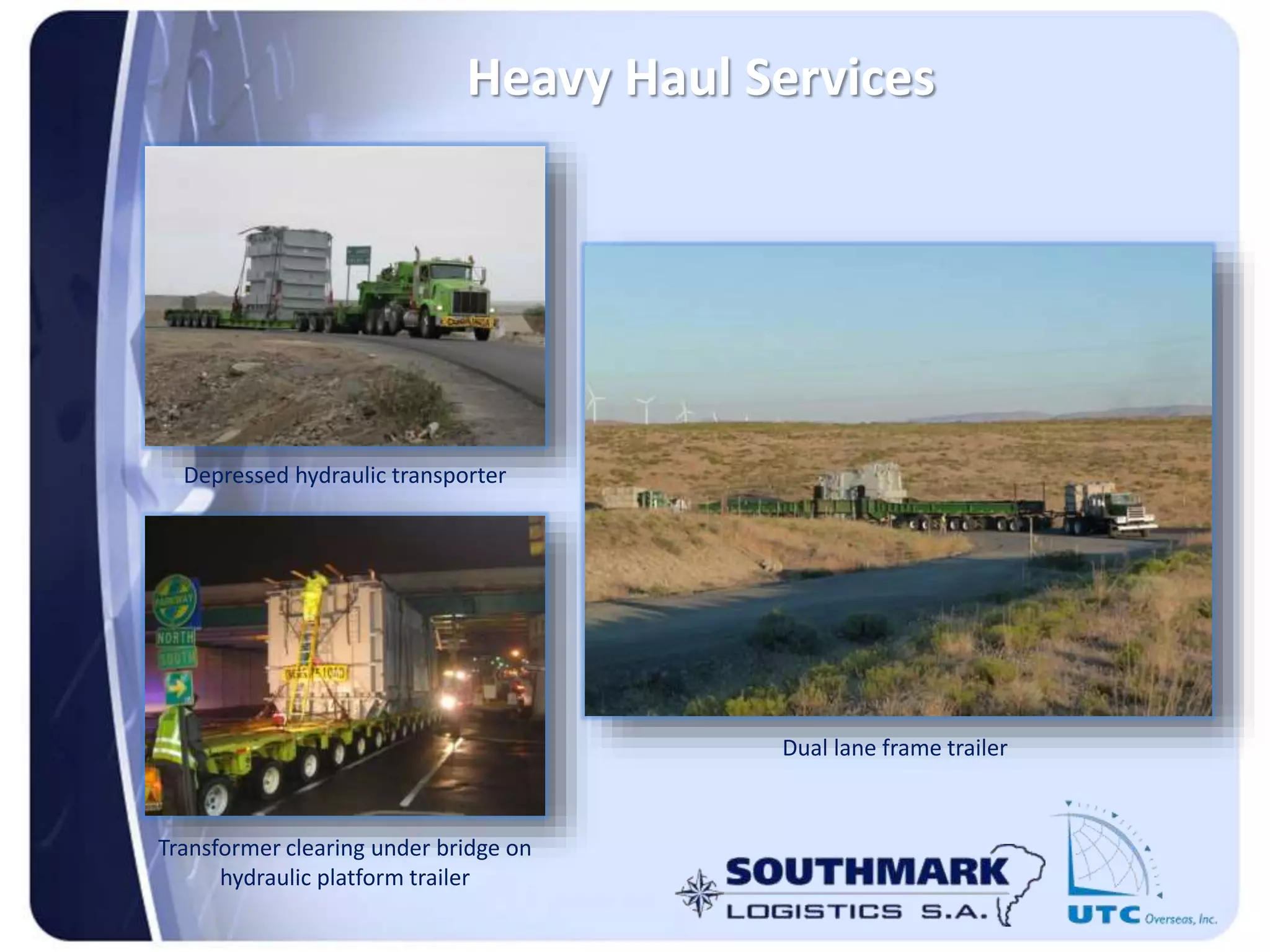 Heavy Haul Services
Transformer clearing under bridge on
hydraulic platform trailer
Dual lane frame trailer
Depressed hydraulic transporter
 