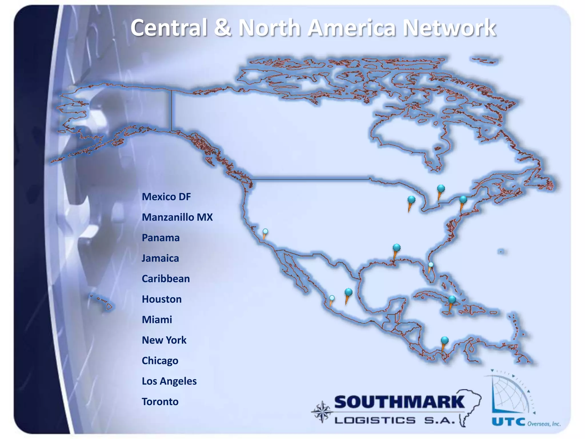 Mexico DF
Manzanillo MX
Panama
Jamaica
Caribbean
Houston
Miami
New York
Chicago
Los Angeles
Toronto
Central & North America Network
 