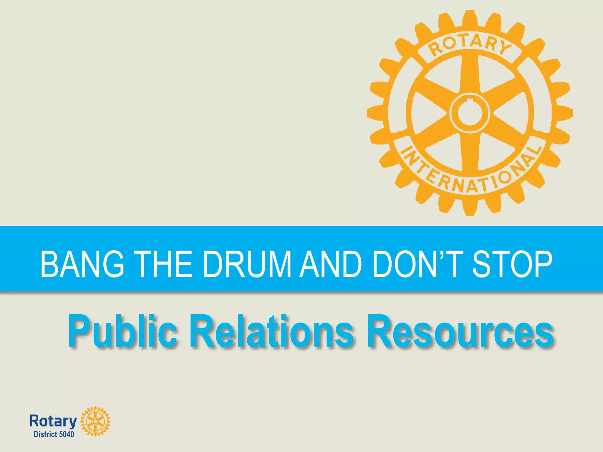District 5040
BANG THE DRUM AND DON’T STOP
Public Relations Resources
 