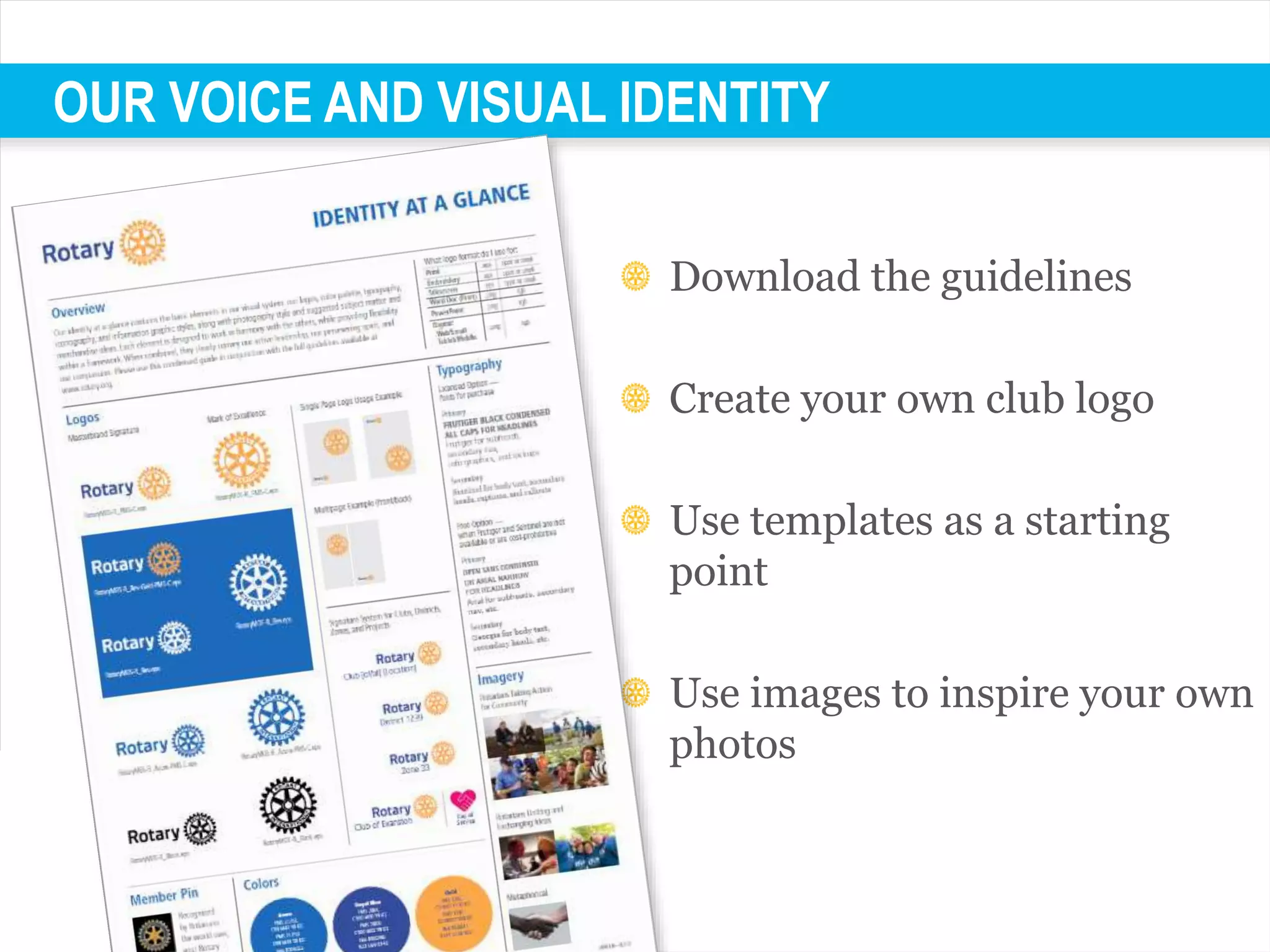 OUR VOICE AND VISUAL IDENTITY
Download the guidelines
Create your own club logo
Use templates as a starting
point
Use images to inspire your own
photos
 