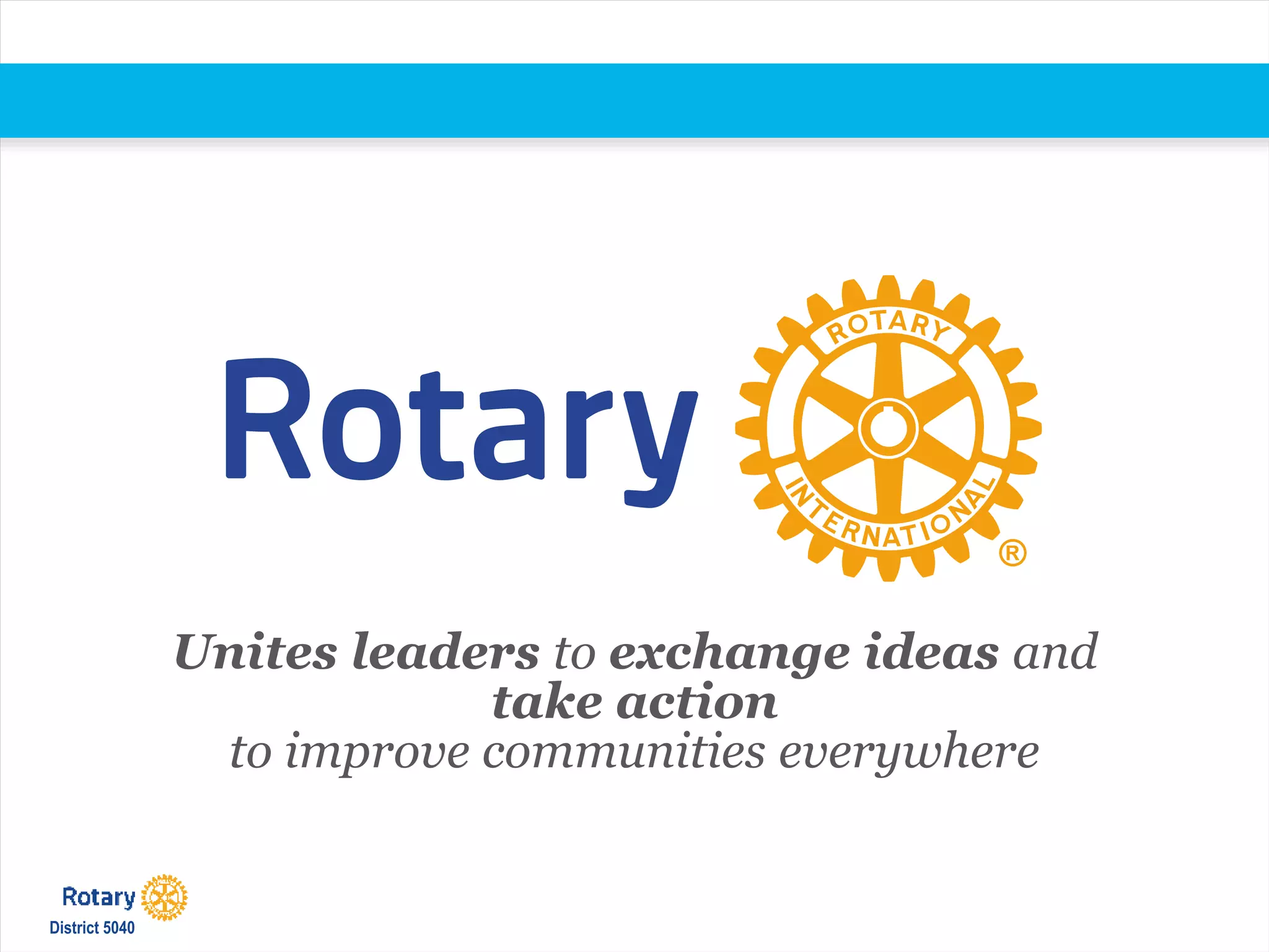 Unites leaders to exchange ideas and
take action
to improve communities everywhere
District 5040
 