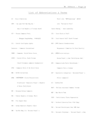 M . A b b o t t – P a g e | 7
List of Abbreviations & Terms
AO – Area of Operations
ARVN – Lục quân Việt Nam Cộng hòa –
Army of the Republic of Vietnam (South)
CCP – Chinese Communist Party
– Zhōngguó Gòngchǎndǎng– 中國共產黨
CIA – Central Intelligence Agency
Comintern – Communist International
COMUS – Commander, United States forces
COSVN – Central Office, South Vietnam
(South Vietnamese communist headquarters)
CPSU – Communist Party of the Soviet Union
DMZ – De-Militarized Zone
DPRK –조선민주주의인민공화국- Chosŏn Minjujuŭi Inmin
Konghwaguk - Democratic People’s Republic
of Korea (North Korea)
EDC – European Defense Community
FRG – Federal Republic of Germany (West)
FSB – Fire Support Base
GDR – German Democratic Republic (East)
GMD – Guó Mín Dǎng (lit. National People’s
Party) also “KMT/Kuomintang” 國民黨
also “Nationalist Party”
Innere Führung – Inner Leadership
JCS – Joint Chiefs of Staff
JGS – Joint General Staff (South Vietnam)
KGB - (КГБ) Komitet Gosudarstvennoy
Bezopasnosti (Committee for State Security)
KPA –조선인민군Chosŏn inmin'gun
Korean People’s Army (North Korean Army)
KPD – Kommunistische Partei Deutschlands –
Communist Party o Germany
KVP – Kasernierte volkspolizei - Barracked People’s
Police (communist)
LZ – Landing Zone
MACV – Military Assistance Command, Vietnam
MBT – Main Battle Tank
NATO – North Atlantic Treaty Organization
NLF – Northern Liberation Front (Việt Cộng)
NRA – National Revolutionary Army (GMD Army)
NVA – Nationale VolksArmee – National People’s Army
 