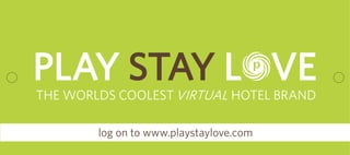 THE WORLDS COOLEST HOTEL BRANDVIRTUAL
log on to www.playstaylove.com
 