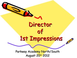 DirectorDirector
ofof
1st Impressions1st Impressions
Parkway Academy North/SouthParkway Academy North/South
August 20August 20thth
20122012
 