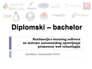 Realizacija e-learning softvera
za sisteme automatskog upravljanja
primenom web tehnologija
kandidat: Aleksandar Pavić
 