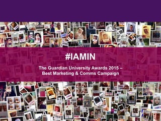 #IAMIN
The Guardian University Awards 2015 –
Best Marketing & Comms Campaign
 