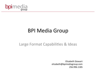 BPI	Media	Group	
Large	Format	Capabili7es	&	Ideas	
Elizabeth	Stewart	
elizabeth@bpimediagroup.com	
256.996.1185	
 