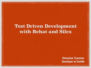 Test Driven Development
with Behat and Silex
Dionysios Tsoumas
Developer at Zoottle
 