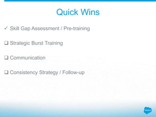 Quick Wins
 Strategic Burst Training
 Communication
 Consistency Strategy / Follow-up
 Skill Gap Assessment / Pre-training
 