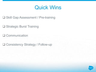 Quick Wins
 Skill Gap Assessment / Pre-training
 Strategic Burst Training
 Communication
 Consistency Strategy / Follow-up
 