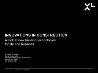 © 2011, XL Group plc I MAKE YOUR WORLD GO
INNOVATIONS IN CONSTRUCTION
A look at new building technologies
for life and business
Christian W. Müller
Senior Underwriter
International Property Construction
Ferma, Stockholm
5th October 2011
1
 
