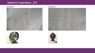 Ideation/ Inspiration…3/3
Concept 4 Concept 5
 