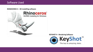 Software Used
RHINOCEROS 5 – 3D modelling software
KEYSHOT 4 – Rendering Software
 