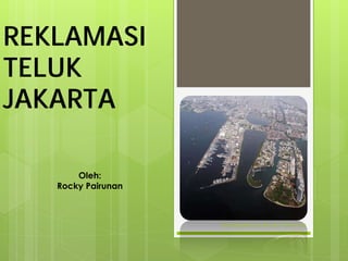 REKLAMASI
TELUK
JAKARTA
Developed by Rocky Pairunan
Oleh:
Rocky Pairunan
 