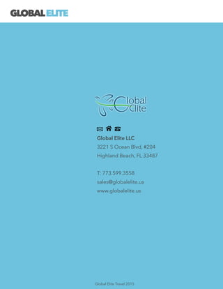 Global Elite LLC
3221 S Ocean Blvd, #204
Highland Beach, FL 33487
!
T: 773.599.3558
sales@globalelite.us
www.globalelite.us
GLOBALELITE
Global Elite Travel 2015
 