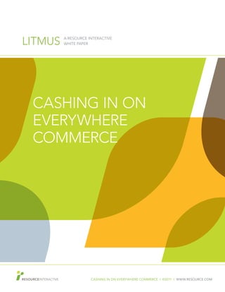 CASHING IN ON EVERYWHERE COMMERCE I ©2011 I WWW.RESOURCE.COM
LITMUS A RESOURCE INTERACTIVE
WHITE PAPER
CASHING IN ON
EVERYWHERE
COMMERCE
 