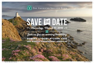 SAVE DATE
Join us for an evening honoring
ROBERT J. “BOB” MC
CANN, CEO
UBS WEALTH MANAGEMENT AMERICAS
N
wThursday, March 17, 2016 x
Save_the_Date_2016 Final.indd 1 12/8/15 9:45 AM
 
