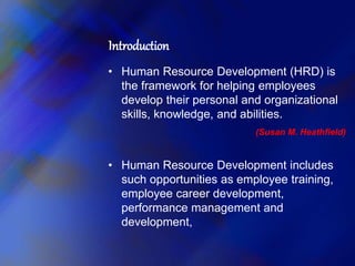 Introduction
• Human Resource Development (HRD) is
the framework for helping employees
develop their personal and organiza...