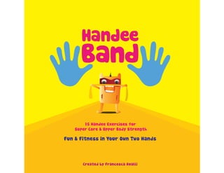 15 Handee Exercises for
Super Core & Upper Body Strength
Fun & Fitness in Your Own Two Hands
Created by Francesca Avalli
 