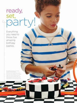 56 • FamilyFun • March 2014
Everything
you need to
throw five
amazing
birthday
bashes.
By Kimberly Stoney, Lisa Stowe,
and Ellen Harter Wall
Photographs by Dana Gallagher
Food Styling by Mariana Velasquez
Craft Styling by Morgan Levine
Prop Styling by Deborah Williams
Wardrobe Styling by Don Sumada
Grooming by Sylvester Castellano
ready,
set,
party!
 