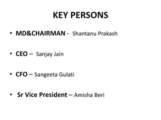 KEY PERSONS
• MD&CHAIRMAN - Shantanu Prakash
• CEO – Sanjay Jain
• CFO – Sangeeta Gulati
• Sr Vice President – Amisha Beri
 